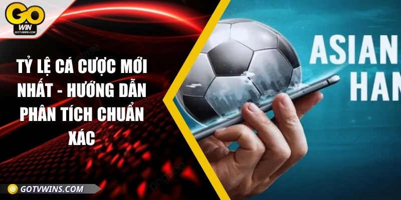 Tỷ lệ cá cược mới nhất - Hướng dẫn phân tích chuẩn xác