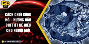 Cách chơi Rồng Hổ – Hướng dẫn chi tiết dễ hiểu cho người mới
