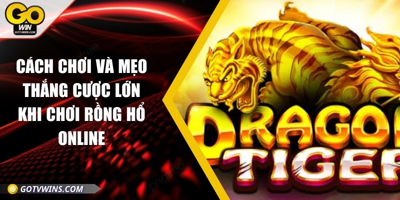 Cách chơi và mẹo thắng cược lớn khi chơi rồng hổ online